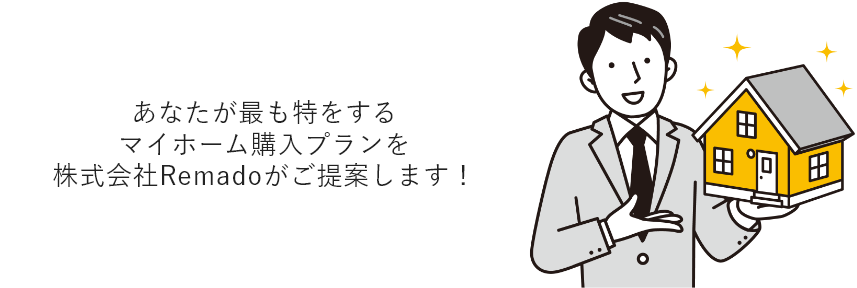あなたが最も特をする マイホーム購入プランを 株式会社Remadoがご提案します！